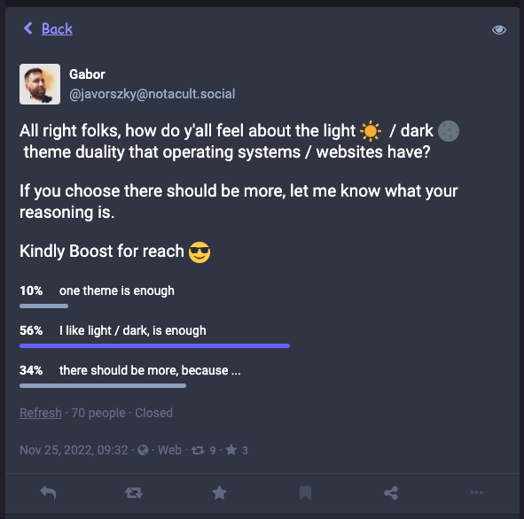 Screenshot of the poll. The question was: how do you feel about the light and dark theme duality that operating systems and websites have? If you choose there should be more, let me know your thoughts. Possible choices are "one theme is enough", "I like light / dark, they are enough", "there should be more, because reasons". Out of 70 people, 10% voted one theme is enough, 56% voted for the light / dark being enough, 34% voted that there should be more.