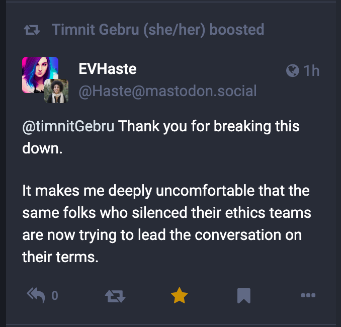 screenshot of a toot. It's a reply to Timnit Gebru. The toot reads "thank you for breaking this down. It makes me deeply uncomfortable that the same folks who silenced their ethics teams are now trying to lead the conversation on their terms."